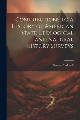 Contributions to a History of American State Geological and Natural History Surveys - George P 1854-1929 Merrill - cover
