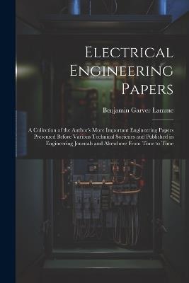 Electrical Engineering Papers; a Collection of the Author's More Important Engineering Papers Presented Before Various Technical Societies and Published in Engineering Journals and Alsewhere From Time to Time - Benjamin Garver Lamme - cover