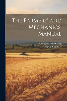 The Farmers' and Mechanics' Manual - Wilshire S Courtney,George Edwin Waring - cover