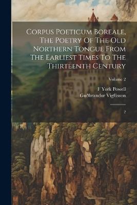 Corpus Poeticum Boreale, The Poetry Of The Old Northern Tongue From The Earliest Times To The Thirteenth Century: 2; Volume 2 - 1827-1889 Guðbrandur Vigfússon,F York 1850-1904 Powell - cover