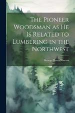 The Pioneer Woodsman as he is Related to Lumbering in the Northwest