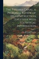 The Panama Canal, a Pictorial Review of its Construction Together With Statistical Information