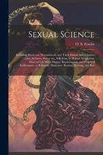 Sexual Science: Including Manhood, Womanhood, and Their Mutual Interrelations: Love, its Laws, Power etc., Selection, or Mutual Adaptation, Married Life Made Happy, Reproduction, and Progenal Endowment, or Paternity, Maternity, Bearing, Nursing, and Rea