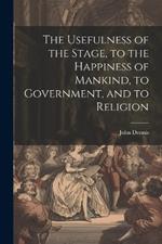 The Usefulness of the Stage, to the Happiness of Mankind, to Government, and to Religion