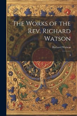 The Works of the Rev. Richard Watson: 8 - Richard Watson - cover