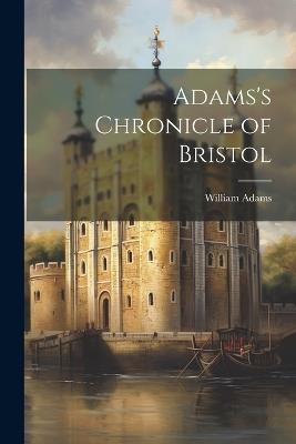 Adams's Chronicle of Bristol - William Adams - cover