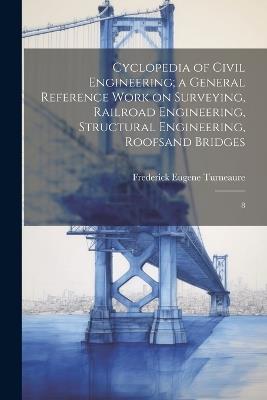 Cyclopedia of Civil Engineering; a General Reference Work on Surveying, Railroad Engineering, Structural Engineering, Roofsand Bridges: 8 - Frederick Eugene Turneaure - cover