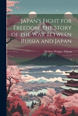 Japan's Fight for Freedom; the Story of the war Between Russia and Japan: 2 - Herbert Wrigley Wilson - cover
