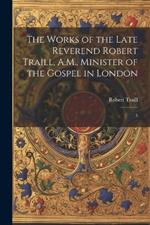 The Works of the Late Reverend Robert Traill, A.M., Minister of the Gospel in London: 3