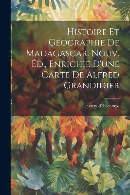 Histoire Et Géographie De Madagascar. Nouv. Éd., Enrichie D'une Carte De Alfred Grandidier - cover