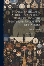Protestantism and Catholicism in Their Bearing Upon the Liberty and Prosperity of Nations: A Study of Social Economy