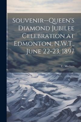 Souvenir--Queen's Diamond Jubilee Celebration at Edmonton, N.W.T., June 22-23, 1897 - C Mathers - cover