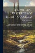 The Mineral Resources of British Columbia: Practical Hints for Capitalists and Intending Settlers: With Appendix Containing the Mineral Laws of the Province and the Dominion of Canada