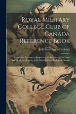 Royal Military College Club of Canada Reference Book: Containing Information Respecting the Graduates, Ex-cadets and Gentlemen Cadets, of the Royal Military College of Canada