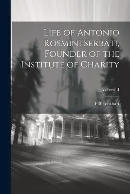 Life of Antonio Rosmini Serbati, Founder of the Institute of Charity; Volume II - Bill Lockhart - cover