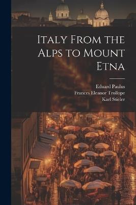 Italy From the Alps to Mount Etna - Karl Stieler,Eduard Paulus,Woldemar Kaden - cover