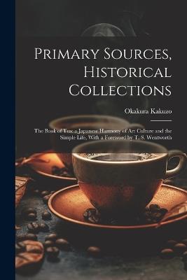 Primary Sources, Historical Collections: The Book of Tea: a Japanese Harmony of Art Culture and the Simple Life, With a Foreword by T. S. Wentworth - Kakuzo Okakura - cover
