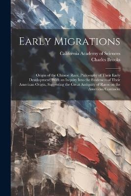 Early Migrations: Origin of the Chinese Race, Philosophy of Their Early Development, With an Inquiry Into the Evidences of Their American Origin, Suggesting the Great Antiquity of Races on the American Continent - Charles Brooks - cover