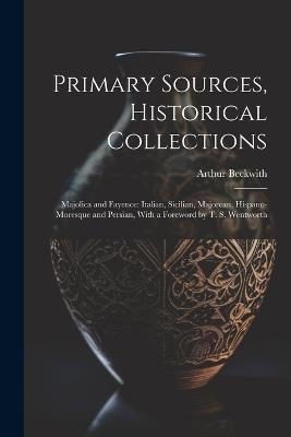 Primary Sources, Historical Collections: Majolica and Fayence: Italian, Sicilian, Majorcan, Hispano-Moresque and Persian, With a Foreword by T. S. Wentworth - Arthur Beckwith - cover