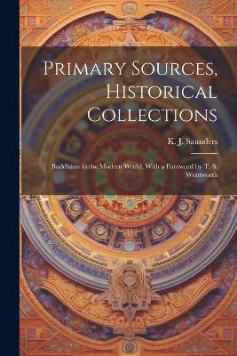Primary Sources, Historical Collections: Buddhism in the Modern World, With a Foreword by T. S. Wentworth - K J Saunders - cover