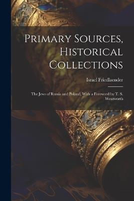 Primary Sources, Historical Collections: The Jews of Russia and Poland, With a Foreword by T. S. Wentworth - Israel Friedlaender - cover