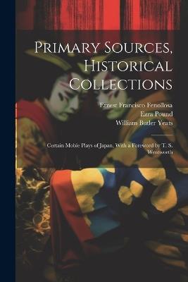 Primary Sources, Historical Collections: Certain Moble Plays of Japan, With a Foreword by T. S. Wentworth - William Butler Yeats,Ezra Pound,Ernest Francisco Fenollosa - cover