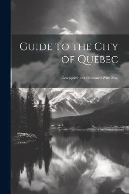 Guide to the City of Québec: Descriptive and Illustrated With Map - Anonymous - cover
