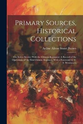 Primary Sources, Historical Collections: On Active Service With the Chinese Regiment: A Record of the Operations of the First Chinese Regimen, With a Foreword by T. S. Wentworth - Arthur Alison Stuart Barnes - cover