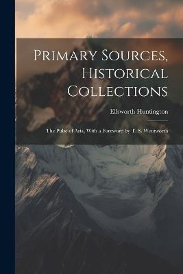 Primary Sources, Historical Collections: The Pulse of Asia, With a Foreword by T. S. Wentworth - Ellsworth Huntington - cover