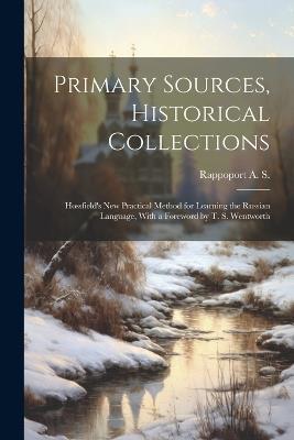 Primary Sources, Historical Collections: Hossfield's New Practical Method for Learning the Russian Language, With a Foreword by T. S. Wentworth - Rappoport A S - cover