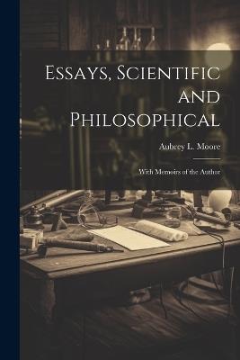 Essays, Scientific and Philosophical: With Memoirs of the Author - Aubrey L Moore - cover