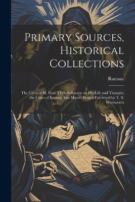 Primary Sources, Historical Collections: The Cities of St. Paul: Their Influence on his Life and Thought: the Cities of Eastern Asia Minor, With a Foreword by T. S. Wentworth - Ramsay - cover