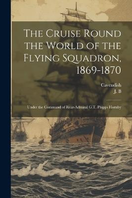 The Cruise Round the World of the Flying Squadron, 1869-1870: Under the Command of Rear-Admiral G.T. Phipps Hornby - Cavendish - cover