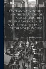 Travel and Adventure in the Territory of Alaska, Formerly Russian America,, and in Various Other Parts of the North Pacific