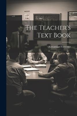 The Teacher's Text Book - Alexander Forrester - cover