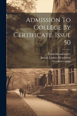 Admission To College By Certificate, Issue 50 - Joseph Lindsey Henderson,Teachers College,Columbia University - cover