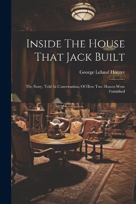 Inside The House That Jack Built: The Story, Told In Conversation, Of How Two Homes Were Furnished - George Leland Hunter - cover