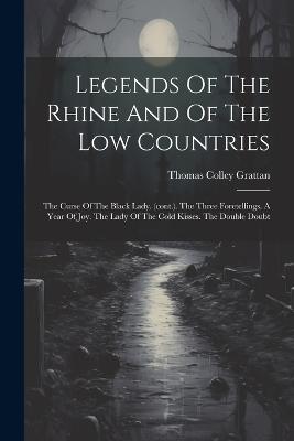 Legends Of The Rhine And Of The Low Countries: The Curse Of The Black Lady. (cont.). The Three Foretellings. A Year Of Joy. The Lady Of The Cold Kisses. The Double Doubt - Thomas Colley Grattan - cover