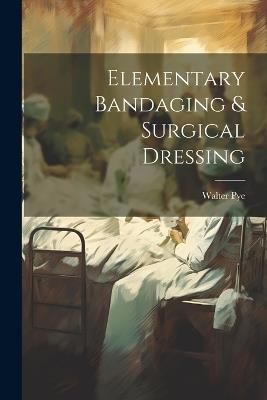 Elementary Bandaging & Surgical Dressing - Walter Pye - cover