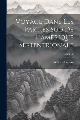 Voyage Dans Les Parties Sud De L'amérique Septentrionale; Volume 2 - William Bartram - cover