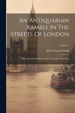 An Antiquarian Ramble In The Streets Of London: With Anecdotes Of Their More Celebrated Residents; Volume 1