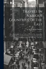 Travels In Various Countries Of The East: More Particularly Persia. A Work Wherein The Author Has Described, As Far As His Own Observations Extended, The State Of Those Countries In 1810, 1811, And 1812