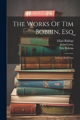 The Works Of Tim Bobbin, Esq: In Prose And Verse - Tim Bobbin,John Corry,Elijah Ridings - cover
