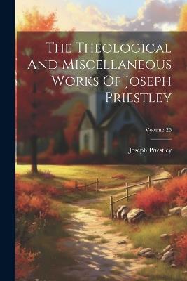 The Theological And Miscellaneous Works Of Joseph Priestley; Volume 25 - Joseph Priestley - cover