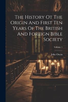 The History Ot The Origin And First Ten Years Of The British And Foreign Bible Society; Volume 1 - John Owen - cover