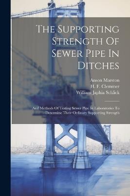 The Supporting Strength Of Sewer Pipe In Ditches: And Methods Of Testing Sewer Pipe In Laboratories To Determine Their Ordinary Supporting Strength - Anson Marston - cover