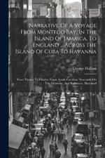 Narrative Of A Voyage From Montego Bay, In The Island Of Jamaica, To England ... Across The Island Of Cuba To Havanna: From Thence To Charles Town, South Carolina, Newcastle On The Delaware, And Baltimore, Maryland