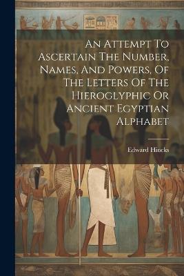 An Attempt To Ascertain The Number, Names, And Powers, Of The Letters Of The Hieroglyphic Or Ancient Egyptian Alphabet - Edward Hincks - cover
