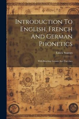 Introduction To English, French And German Phonetics: With Reading Lessons And Exercises - Laura Soames - cover