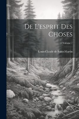 De L'esprit Des Choses; Volume 7 - Louis-Claude De Saint-Martin - cover